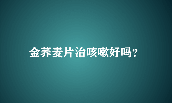 金荞麦片治咳嗽好吗？