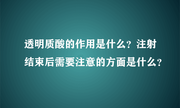 透明质酸的作用是什么？注射结束后需要注意的方面是什么？