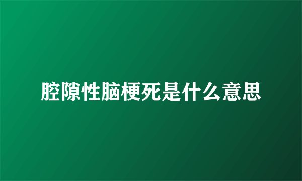 腔隙性脑梗死是什么意思