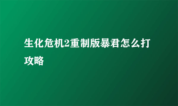 生化危机2重制版暴君怎么打攻略