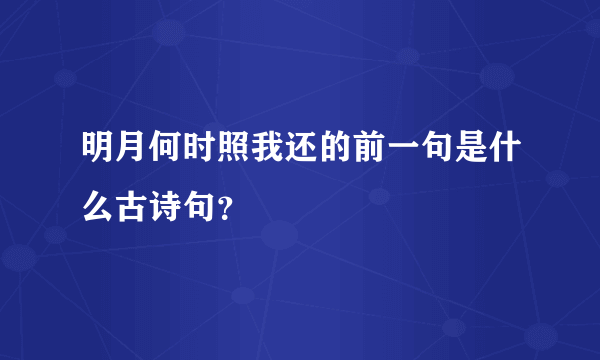 明月何时照我还的前一句是什么古诗句？