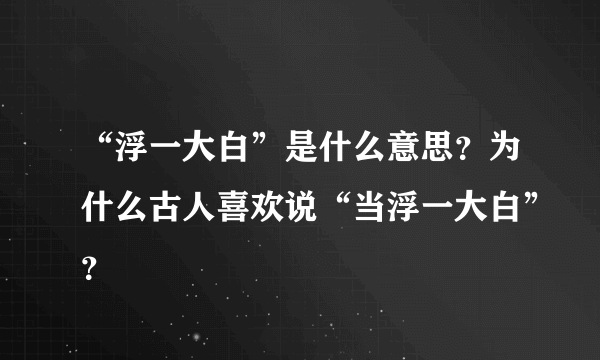 “浮一大白”是什么意思？为什么古人喜欢说“当浮一大白”？