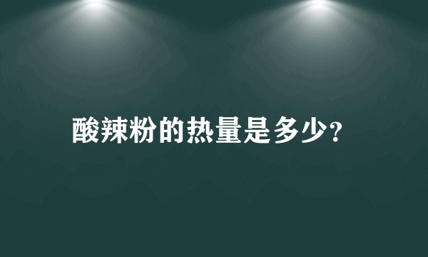 酸辣粉的热量是多少？