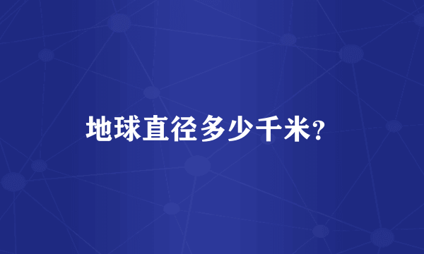 地球直径多少千米？