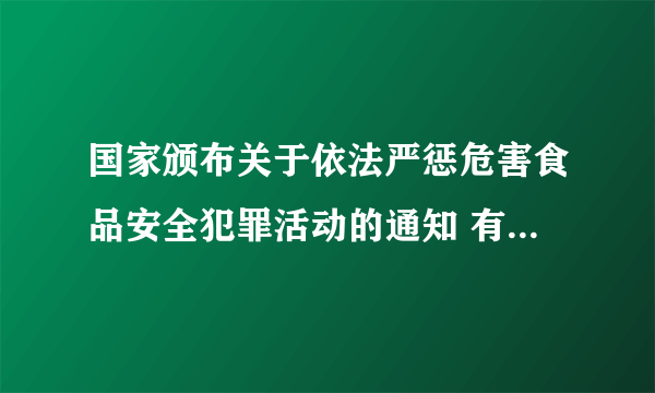 国家颁布关于依法严惩危害食品安全犯罪活动的通知 有什么意义