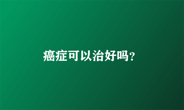 癌症可以治好吗？