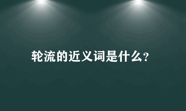 轮流的近义词是什么？