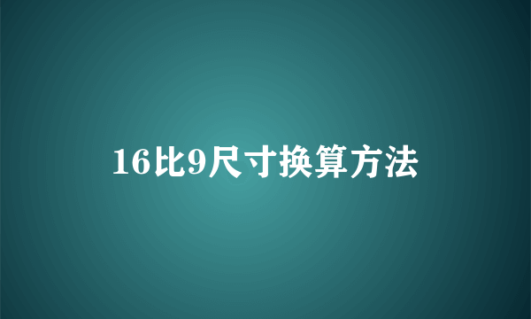 16比9尺寸换算方法