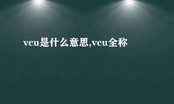 vcu是什么意思,vcu全称