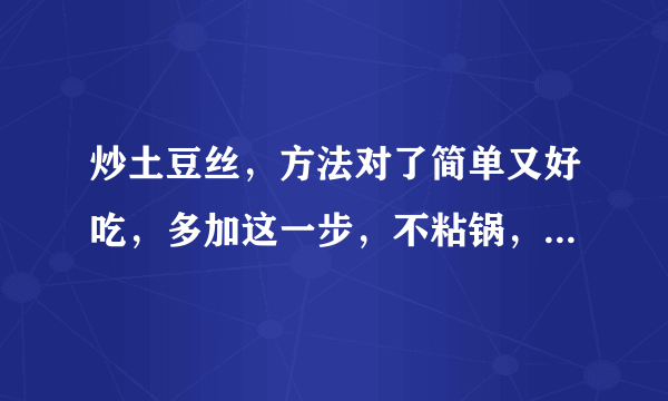 炒土豆丝，方法对了简单又好吃，多加这一步，不粘锅，清脆又爽口