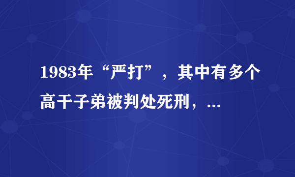 1983年“严打”，其中有多个高干子弟被判处死刑，他们分别是谁？