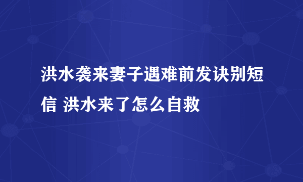 洪水袭来妻子遇难前发诀别短信 洪水来了怎么自救