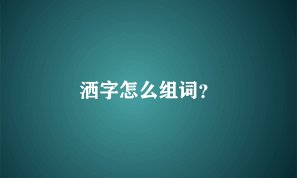 洒字怎么组词？