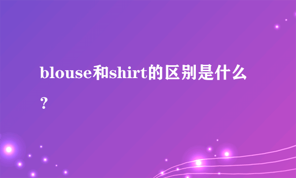 blouse和shirt的区别是什么？