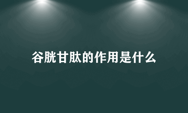 谷胱甘肽的作用是什么