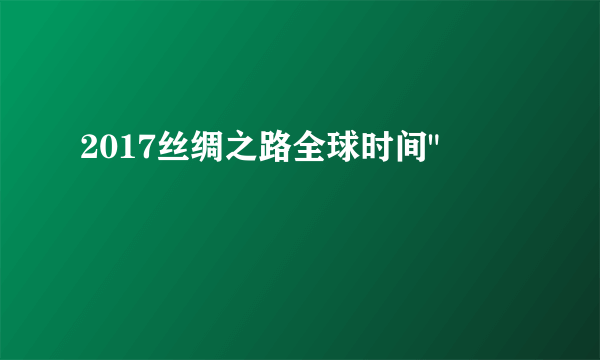 2017丝绸之路全球时间