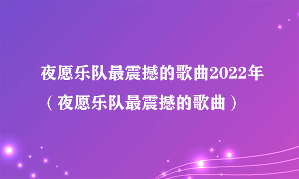 夜愿乐队最震撼的歌曲2022年（夜愿乐队最震撼的歌曲）