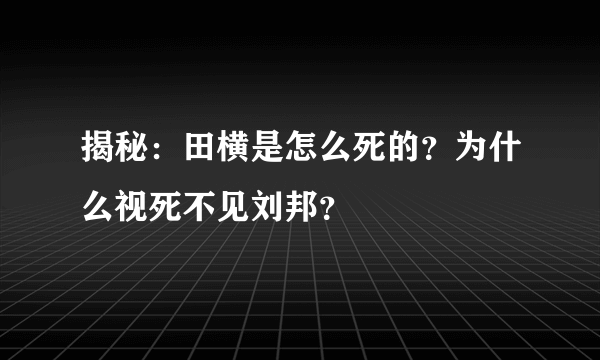 揭秘：田横是怎么死的？为什么视死不见刘邦？