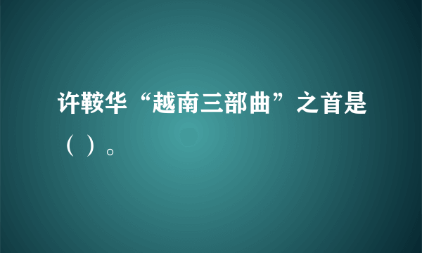 许鞍华“越南三部曲”之首是（）。