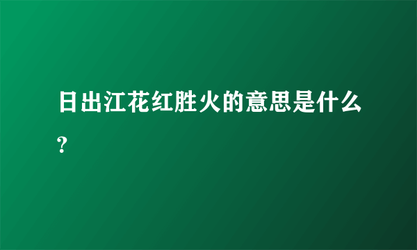 日出江花红胜火的意思是什么？