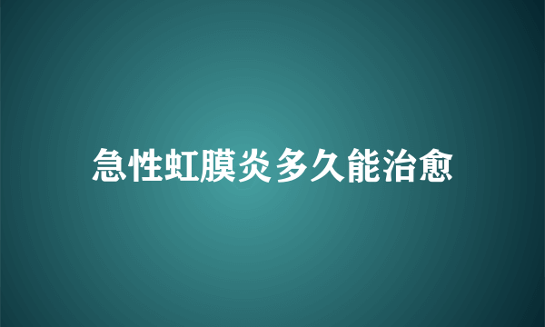 急性虹膜炎多久能治愈