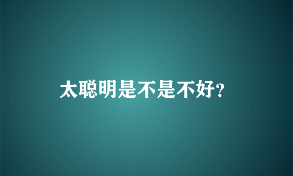 太聪明是不是不好？