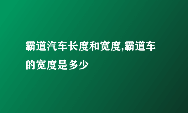 霸道汽车长度和宽度,霸道车的宽度是多少