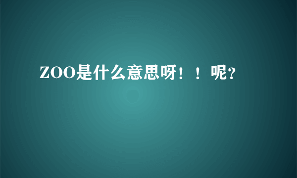 ZOO是什么意思呀！！呢？