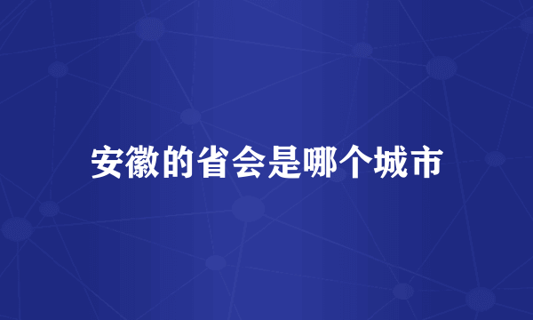 安徽的省会是哪个城市