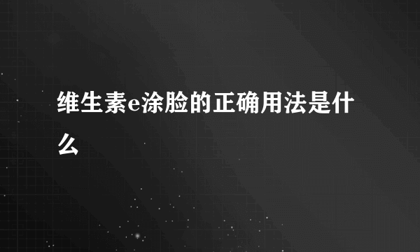 维生素e涂脸的正确用法是什么