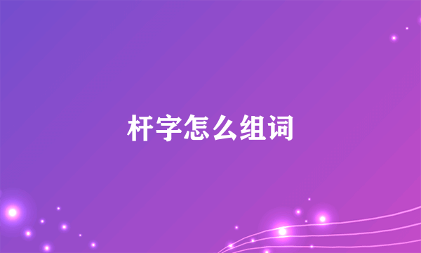 杆字怎么组词