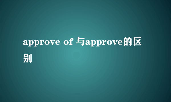 approve of 与approve的区别