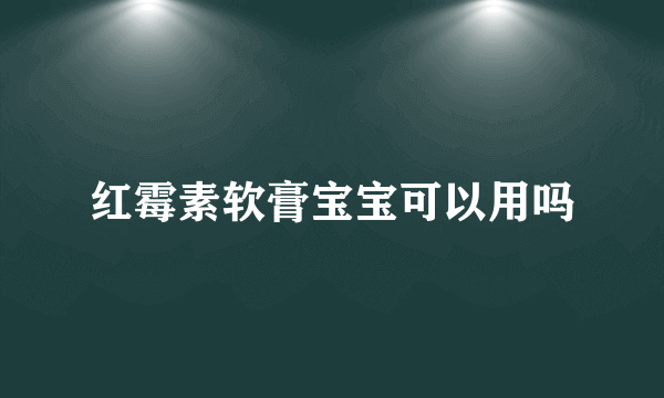 红霉素软膏宝宝可以用吗