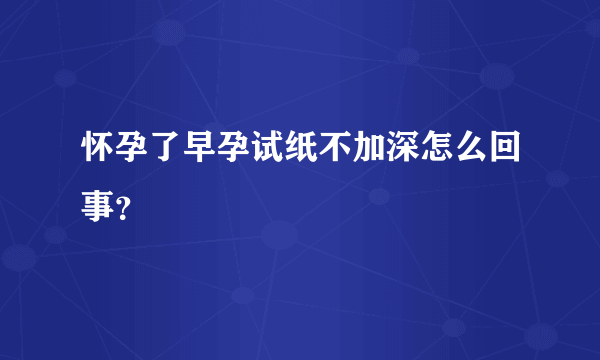 怀孕了早孕试纸不加深怎么回事？