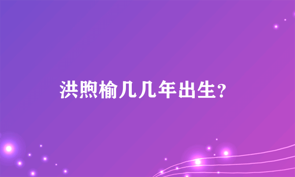 洪煦榆几几年出生？