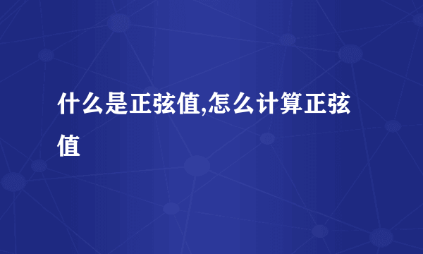 什么是正弦值,怎么计算正弦值