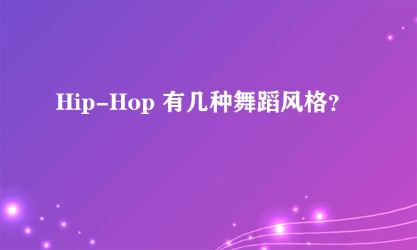 Hip-Hop 有几种舞蹈风格？