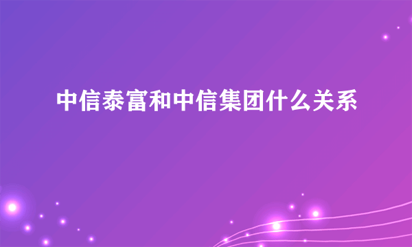 中信泰富和中信集团什么关系