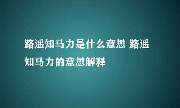 路遥知马力是什么意思 路遥知马力的意思解释