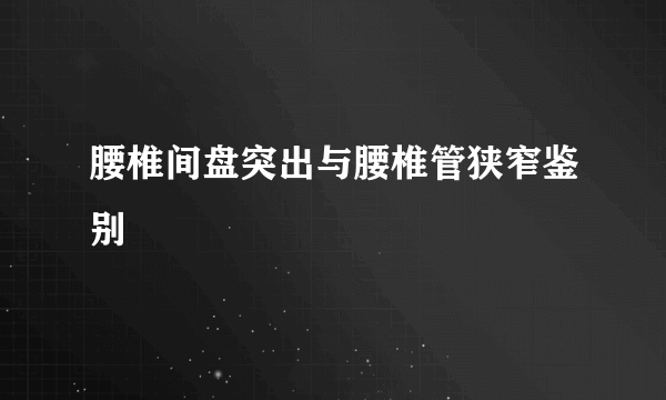 腰椎间盘突出与腰椎管狭窄鉴别