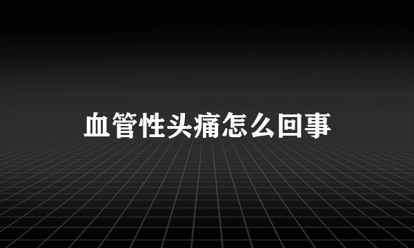 血管性头痛怎么回事