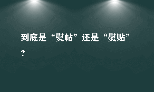 到底是“熨帖”还是“熨贴”？