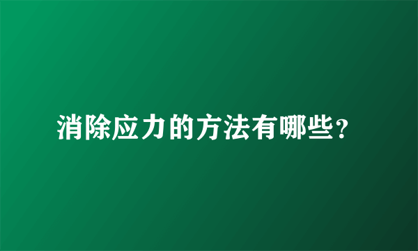 消除应力的方法有哪些？