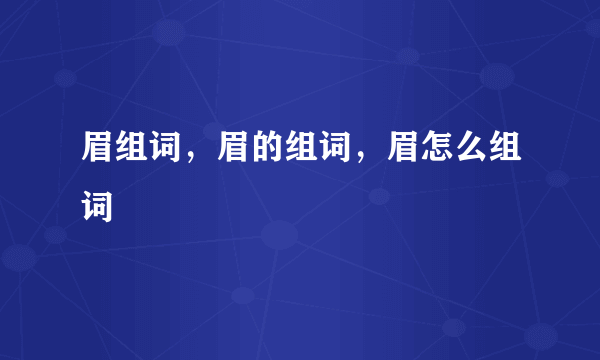 眉组词，眉的组词，眉怎么组词