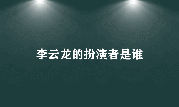 李云龙的扮演者是谁