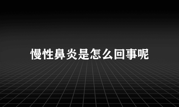 慢性鼻炎是怎么回事呢