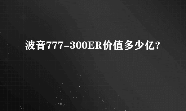 波音777-300ER价值多少亿?