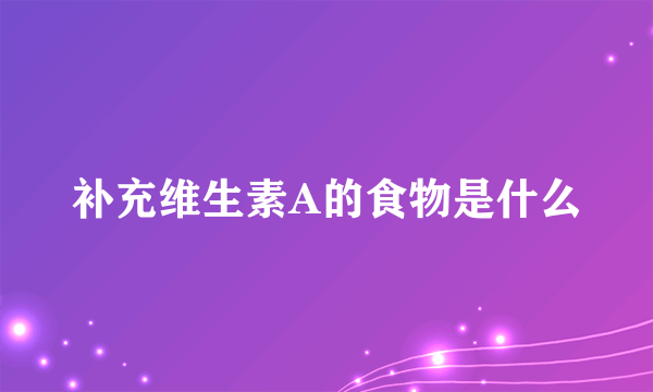 补充维生素A的食物是什么