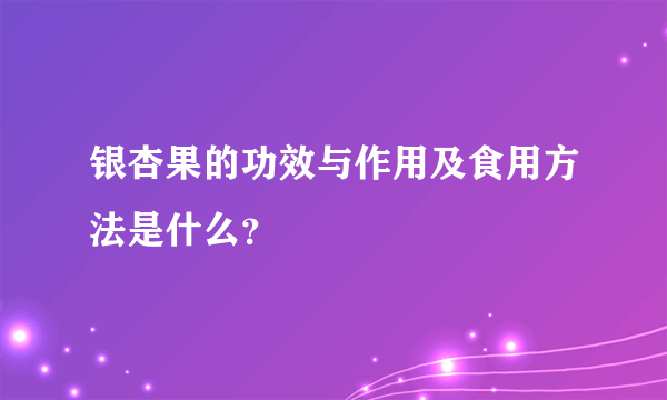 银杏果的功效与作用及食用方法是什么？