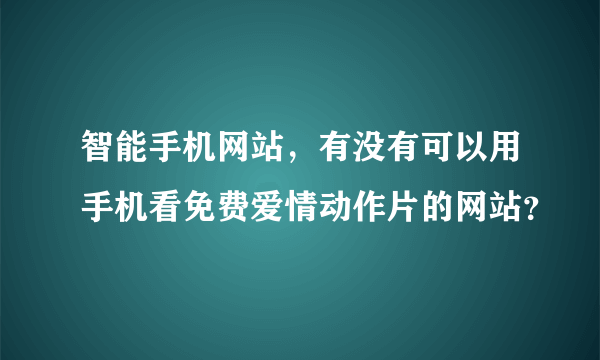 智能手机网站，有没有可以用手机看免费爱情动作片的网站？